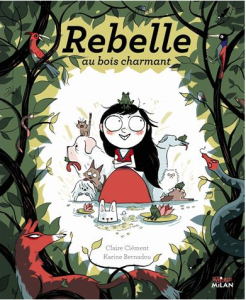 La chronique de l’album « Rebelle au bois charmant » de Claire Clément et Karine Bernadou